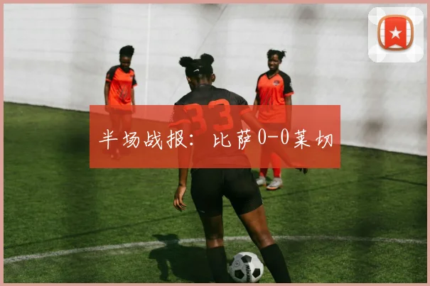半场战报：比萨0-0莱切