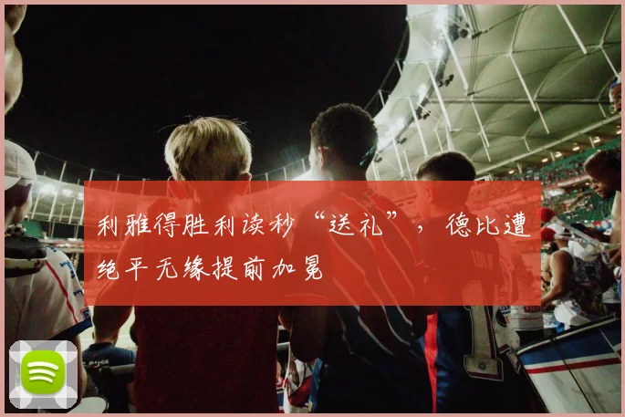利雅得胜利读秒“送礼”，德比遭绝平无缘提前加冕
