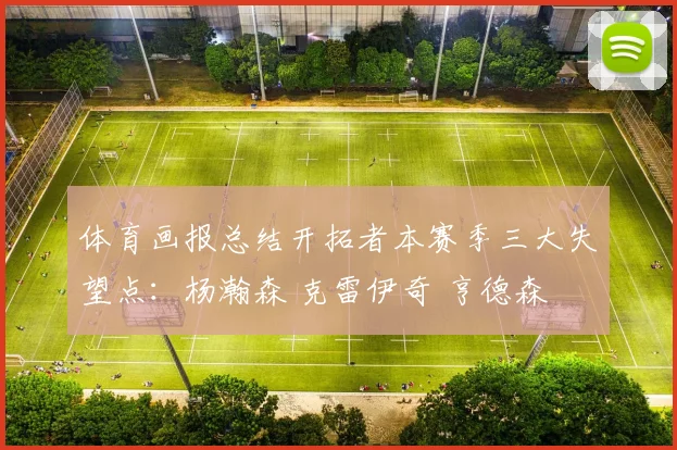 体育画报总结开拓者本赛季三大失望点：杨瀚森 克雷伊奇 亨德森