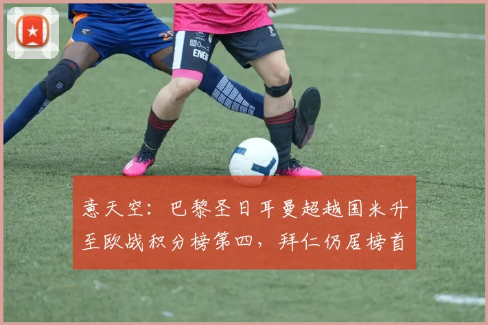 意天空：巴黎圣日耳曼超越国米升至欧战积分榜第四，拜仁仍居榜首