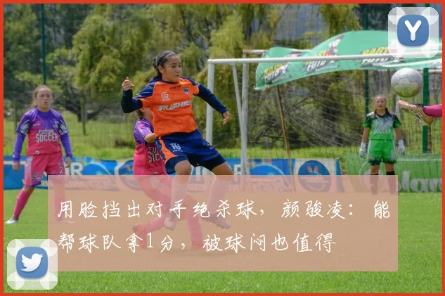 用脸挡出对手绝杀球，颜骏凌：能帮球队拿1分，被球闷也值得